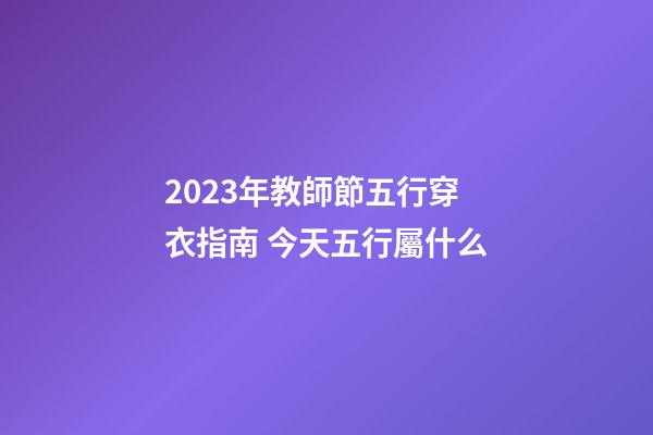 2023年教師節五行穿衣指南 今天五行屬什么